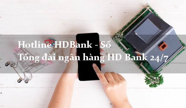 Hotline HDBank - Số Tổng đài ngân hàng HD Bank 24/7 Hotline HDBank - Số Tổng đài ngân hàng HD Bank 24/7