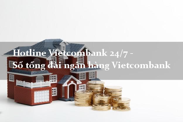 Hotline Vietcombank 24/7 - Số tổng đài ngân hàng Vietcombank Hotline Vietcombank 24/7 - Số tổng đài ngân hàng Vietcombank