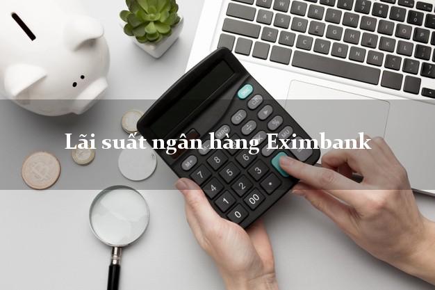 Lãi suất ngân hàng Eximbank Lãi suất ngân hàng Eximbank