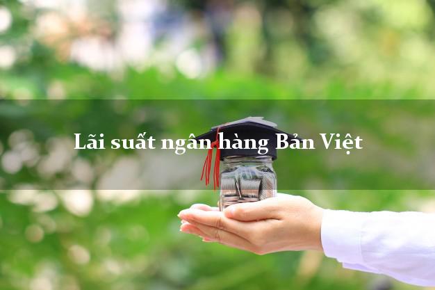 Lãi suất ngân hàng Bản Việt hiện nay Lãi suất ngân hàng Bản Việt