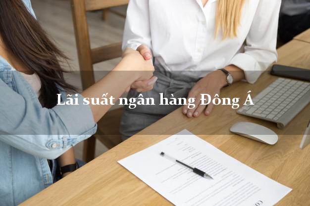 Lãi suất ngân hàng Đông Á 2025 Lãi suất ngân hàng Đông Á
