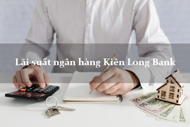 Lãi suất ngân hàng Kiên Long Bank mới nhất Lãi suất ngân hàng Kiên Long Bank