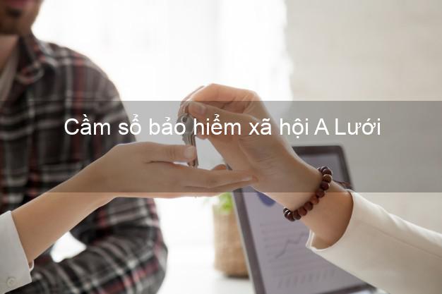 Cầm sổ bảo hiểm xã hội A Lưới Thừa Thiên Huế Cầm sổ bảo hiểm xã hội A Lưới Thừa Thiên Huế