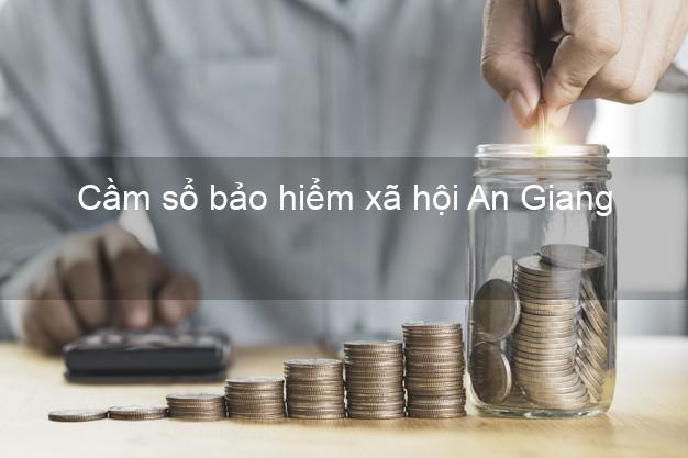 Cầm sổ bảo hiểm xã hội An Giang Cầm sổ bảo hiểm xã hội An Giang