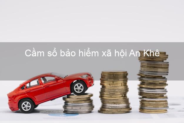 Cầm sổ bảo hiểm xã hội An Khê Gia Lai Cầm sổ bảo hiểm xã hội An Khê Gia Lai