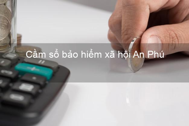 Cầm sổ bảo hiểm xã hội An Phú An Giang Cầm sổ bảo hiểm xã hội An Phú An Giang