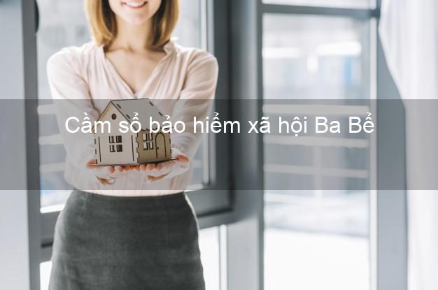 Cầm sổ bảo hiểm xã hội Ba Bể Bắc Kạn Cầm sổ bảo hiểm xã hội Ba Bể Bắc Kạn