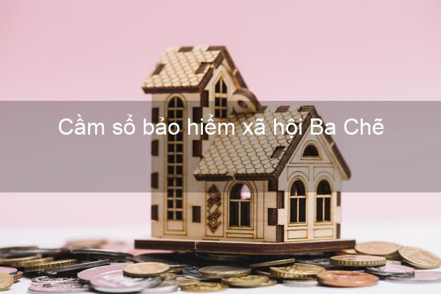 Cầm sổ bảo hiểm xã hội Ba Chẽ Quảng Ninh Cầm sổ bảo hiểm xã hội Ba Chẽ Quảng Ninh