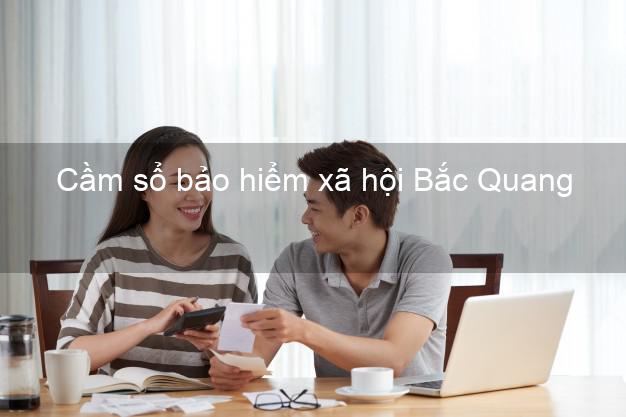 Cầm sổ bảo hiểm xã hội Bắc Quang Hà Giang Cầm sổ bảo hiểm xã hội Bắc Quang Hà Giang