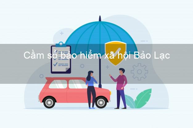 Cầm sổ bảo hiểm xã hội Bảo Lạc Cao Bằng Cầm sổ bảo hiểm xã hội Bảo Lạc Cao Bằng