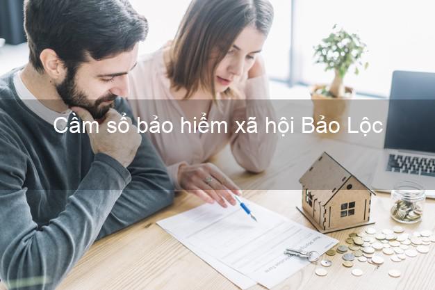 Cầm sổ bảo hiểm xã hội Bảo Lộc Lâm Đồng Cầm sổ bảo hiểm xã hội Bảo Lộc Lâm Đồng