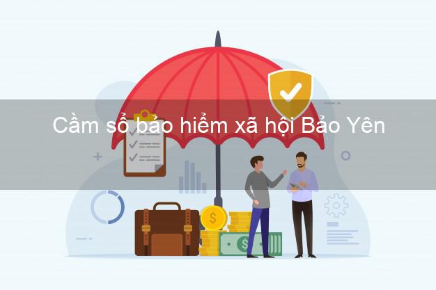Cầm sổ bảo hiểm xã hội Bảo Yên Lào Cai Cầm sổ bảo hiểm xã hội Bảo Yên Lào Cai