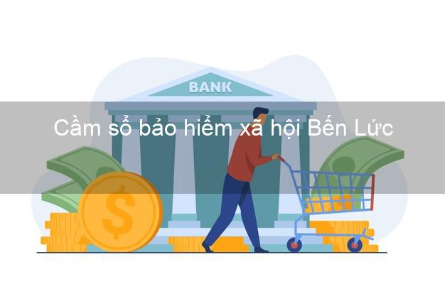 Cầm sổ bảo hiểm xã hội Bến Lức Long An Cầm sổ bảo hiểm xã hội Bến Lức Long An