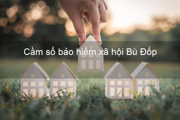 Cầm sổ bảo hiểm xã hội Bù Đốp Bình Phước Cầm sổ bảo hiểm xã hội Bù Đốp Bình Phước