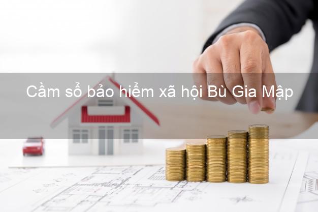 Cầm sổ bảo hiểm xã hội Bù Gia Mập Bình Phước Cầm sổ bảo hiểm xã hội Bù Gia Mập Bình Phước