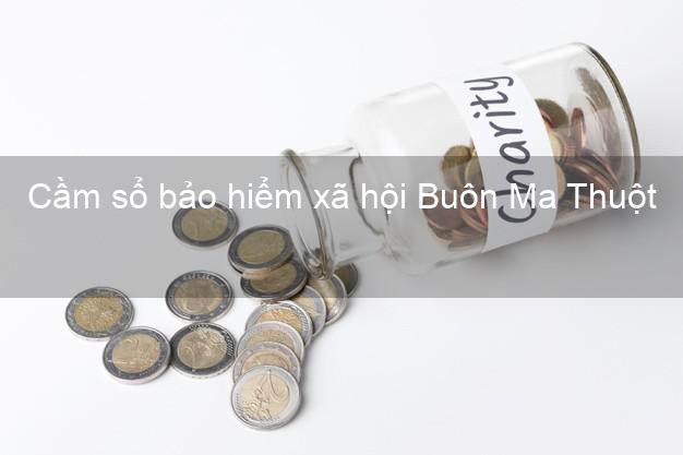 Cầm sổ bảo hiểm xã hội Buôn Ma Thuột Đắk Lắk Cầm sổ bảo hiểm xã hội Buôn Ma Thuột Đắk Lắk