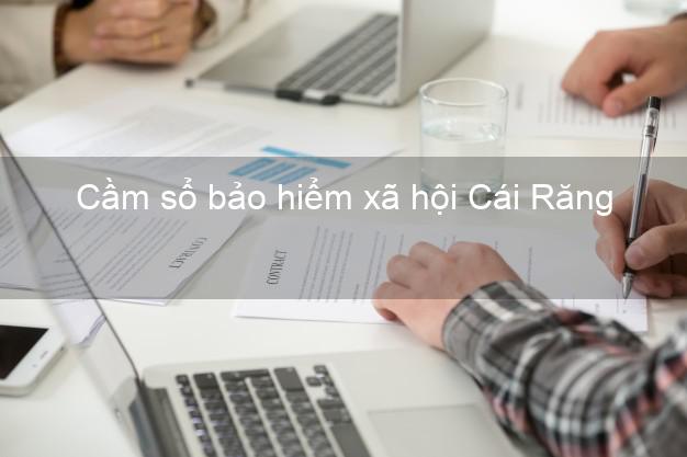 Cầm sổ bảo hiểm xã hội Cái Răng Cần Thơ Cầm sổ bảo hiểm xã hội Cái Răng Cần Thơ