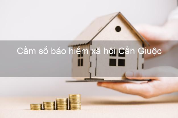 Cầm sổ bảo hiểm xã hội Cần Giuộc Long An Cầm sổ bảo hiểm xã hội Cần Giuộc Long An
