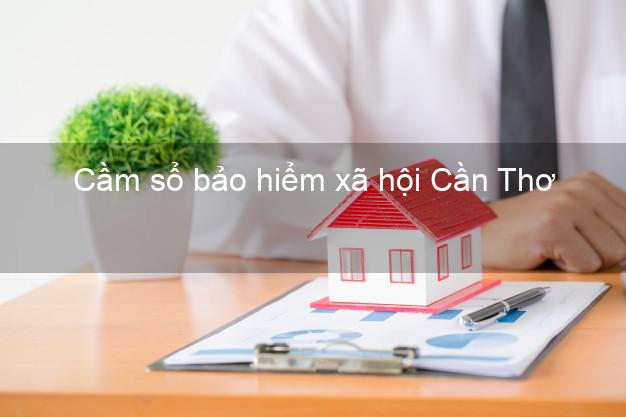 Cầm sổ bảo hiểm xã hội Cần Thơ Cầm sổ bảo hiểm xã hội Cần Thơ