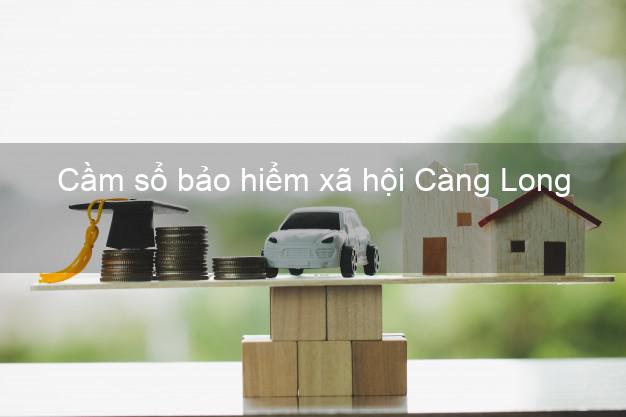 Cầm sổ bảo hiểm xã hội Càng Long Trà Vinh Cầm sổ bảo hiểm xã hội Càng Long Trà Vinh