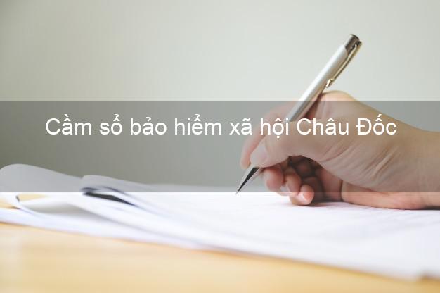 Cầm sổ bảo hiểm xã hội Châu Đốc An Giang Cầm sổ bảo hiểm xã hội Châu Đốc An Giang