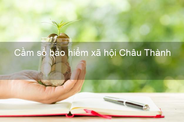 Cầm sổ bảo hiểm xã hội Châu Thành Tiền Giang Cầm sổ bảo hiểm xã hội Châu Thành Tiền Giang