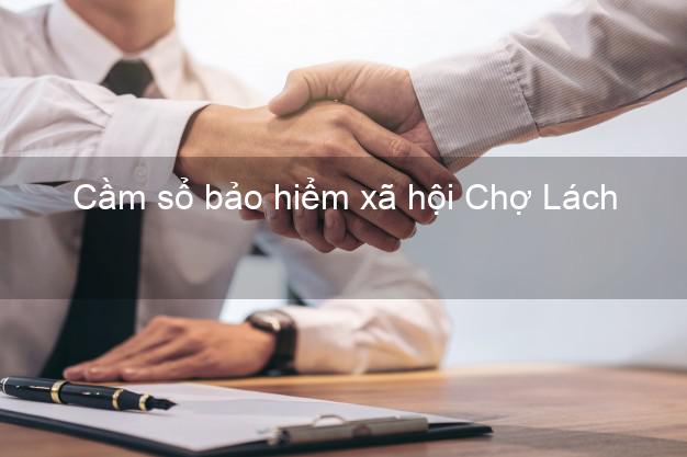 Cầm sổ bảo hiểm xã hội Chợ Lách Bến Tre Cầm sổ bảo hiểm xã hội Chợ Lách Bến Tre