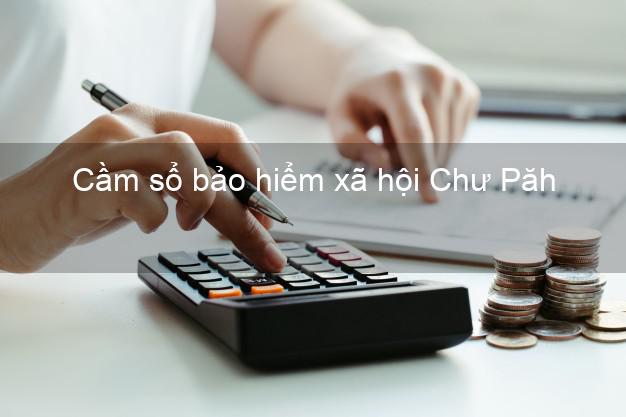 Cầm sổ bảo hiểm xã hội Chư Păh Gia Lai Cầm sổ bảo hiểm xã hội Chư Păh Gia Lai