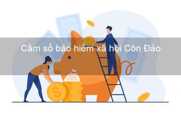 Cầm sổ bảo hiểm xã hội Côn Đảo Bà Rịa Vũng Tàu Cầm sổ bảo hiểm xã hội Côn Đảo Bà Rịa Vũng Tàu