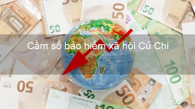 Cầm sổ bảo hiểm xã hội Củ Chi Hồ Chí Minh Cầm sổ bảo hiểm xã hội Củ Chi Hồ Chí Minh