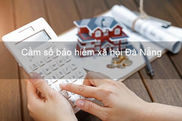 Cầm sổ bảo hiểm xã hội Đà Nẵng Cầm sổ bảo hiểm xã hội Đà Nẵng