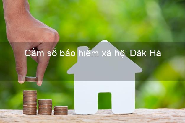 Cầm sổ bảo hiểm xã hội Đăk Hà Kon Tum Cầm sổ bảo hiểm xã hội Đăk Hà Kon Tum