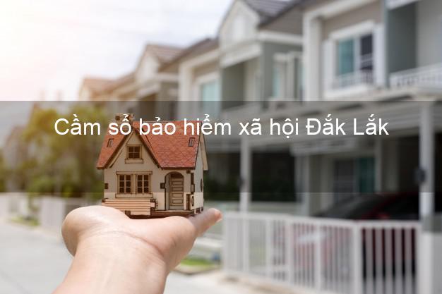 Cầm sổ bảo hiểm xã hội Đắk Lắk Cầm sổ bảo hiểm xã hội Đắk Lắk