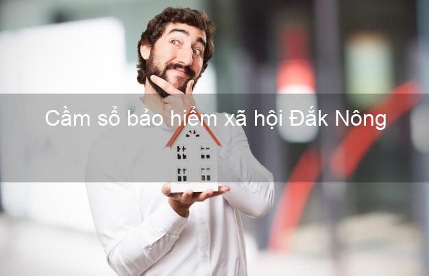 Cầm sổ bảo hiểm xã hội Đắk Nông Cầm sổ bảo hiểm xã hội Đắk Nông