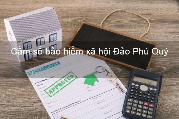 Cầm sổ bảo hiểm xã hội Đảo Phú Quý Bình Thuận Cầm sổ bảo hiểm xã hội Đảo Phú Quý Bình Thuận