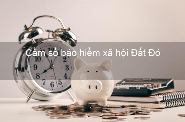 Cầm sổ bảo hiểm xã hội Đất Đỏ Bà Rịa Vũng Tàu Cầm sổ bảo hiểm xã hội Đất Đỏ Bà Rịa Vũng Tàu