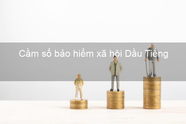 Cầm sổ bảo hiểm xã hội Dầu Tiếng Bình Dương Cầm sổ bảo hiểm xã hội Dầu Tiếng Bình Dương