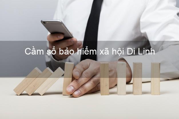 Cầm sổ bảo hiểm xã hội Di Linh Lâm Đồng Cầm sổ bảo hiểm xã hội Di Linh Lâm Đồng