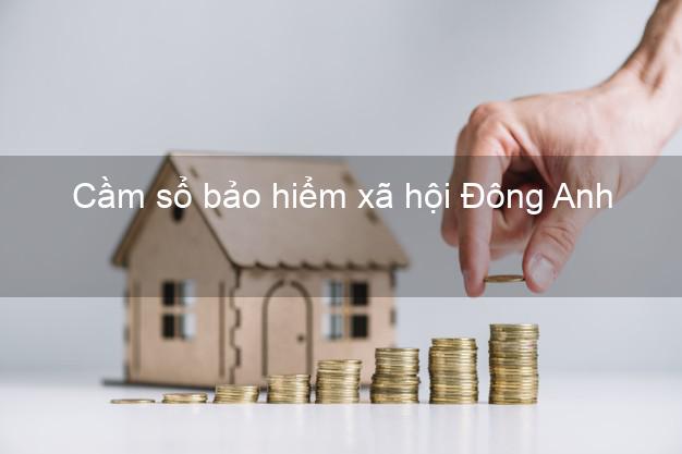 Cầm sổ bảo hiểm xã hội Đông Anh Hà Nội Cầm sổ bảo hiểm xã hội Đông Anh Hà Nội
