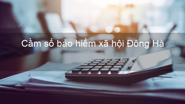 Cầm sổ bảo hiểm xã hội Đông Hà Quảng Trị Cầm sổ bảo hiểm xã hội Đông Hà Quảng Trị