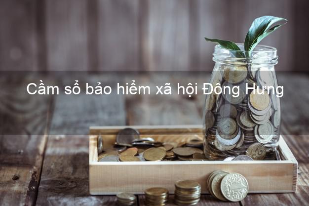 Cầm sổ bảo hiểm xã hội Đông Hưng Thái Bình Cầm sổ bảo hiểm xã hội Đông Hưng Thái Bình
