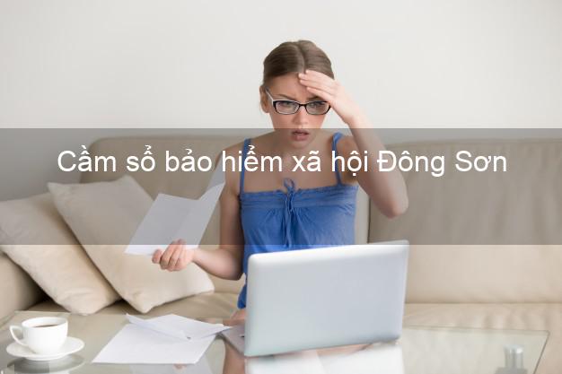 Cầm sổ bảo hiểm xã hội Đông Sơn Thanh Hóa Cầm sổ bảo hiểm xã hội Đông Sơn Thanh Hóa