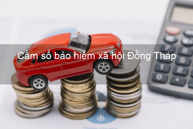 Cầm sổ bảo hiểm xã hội Đồng Tháp Cầm sổ bảo hiểm xã hội Đồng Tháp