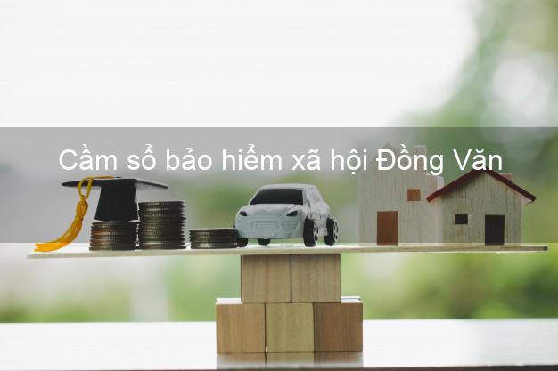 Cầm sổ bảo hiểm xã hội Đồng Văn Hà Giang Cầm sổ bảo hiểm xã hội Đồng Văn Hà Giang