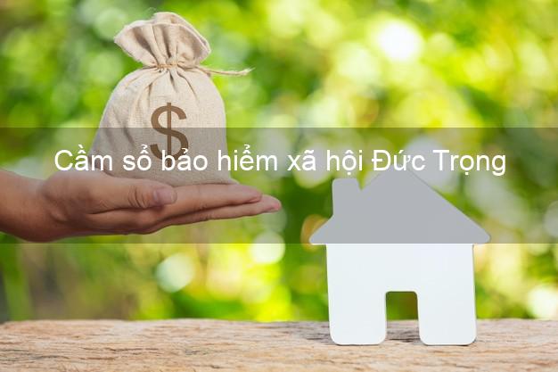Cầm sổ bảo hiểm xã hội Đức Trọng Lâm Đồng Cầm sổ bảo hiểm xã hội Đức Trọng Lâm Đồng