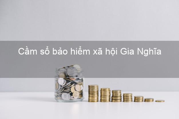 Cầm sổ bảo hiểm xã hội Gia Nghĩa Đắk Nông Cầm sổ bảo hiểm xã hội Gia Nghĩa Đắk Nông