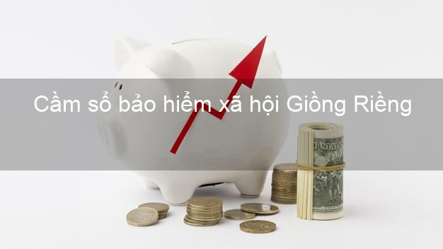 Cầm sổ bảo hiểm xã hội Giồng Riềng Kiên Giang Cầm sổ bảo hiểm xã hội Giồng Riềng Kiên Giang