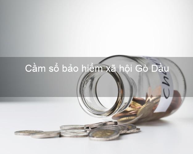 Cầm sổ bảo hiểm xã hội Gò Dầu Tây Ninh Cầm sổ bảo hiểm xã hội Gò Dầu Tây Ninh