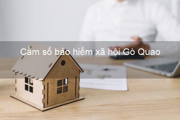 Cầm sổ bảo hiểm xã hội Gò Quao Kiên Giang Cầm sổ bảo hiểm xã hội Gò Quao Kiên Giang