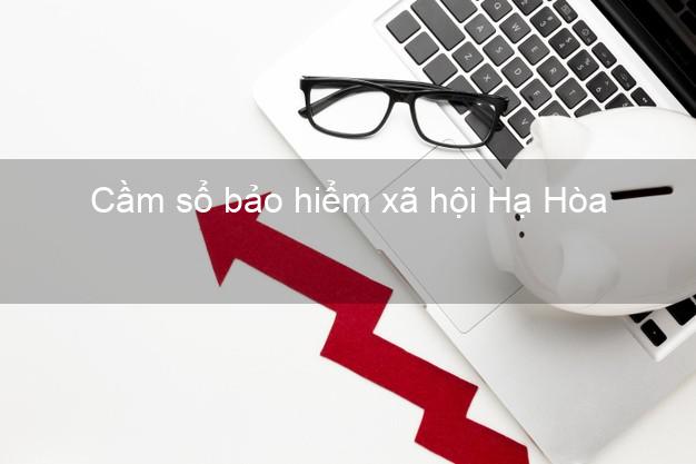 Cầm sổ bảo hiểm xã hội Hạ Hòa Phú Thọ Cầm sổ bảo hiểm xã hội Hạ Hòa Phú Thọ
